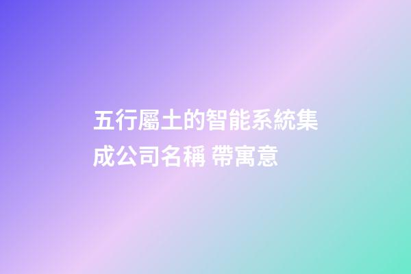 五行屬土的智能系統集成公司名稱 帶寓意-第1張-公司起名-玄機派
